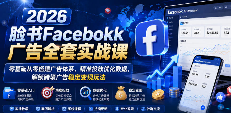 2026脸书Facebook广告全套实战课，零基础从零搭建广告体系，精准投放优化数据，解锁跨境广告稳定变现玩法-悟思笔记，一个低调的学习营。