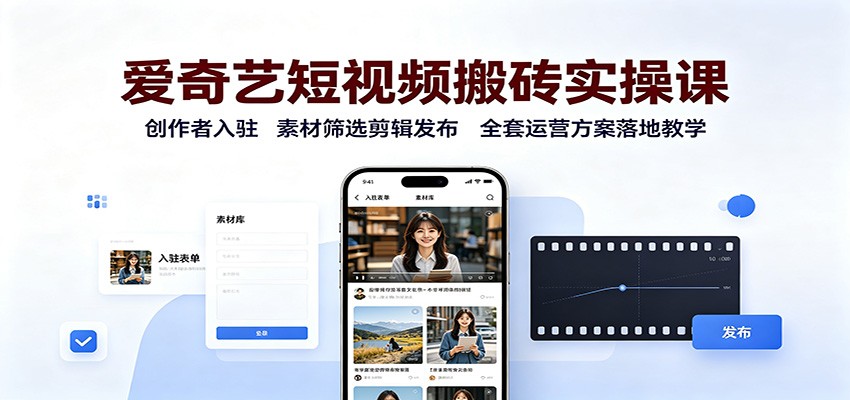爱奇艺短视频搬砖实操课：创作者入驻，素材筛选剪辑发布，全套运营方案落地教学-悟思笔记，一个低调的学习营。