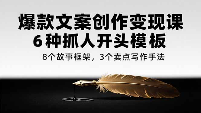 爆款文案创作变现课，6种抓人开头模板，8个故事框架，3个卖点写作手法-悟思笔记，一个低调的学习营。