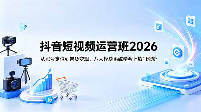 抖音短视频运营班2026：从账号定位到带货变现，八大模块系统学会上热门涨粉-悟思笔记，一个低调的学习营。