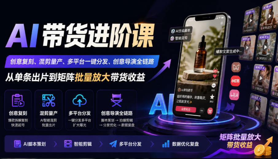 AI带货进阶课｜创意复刻、混剪量产、多平台一键分发、创意导演全链路，从单条出片到矩阵批量放大带货收益-悟思笔记，一个低调的学习营。