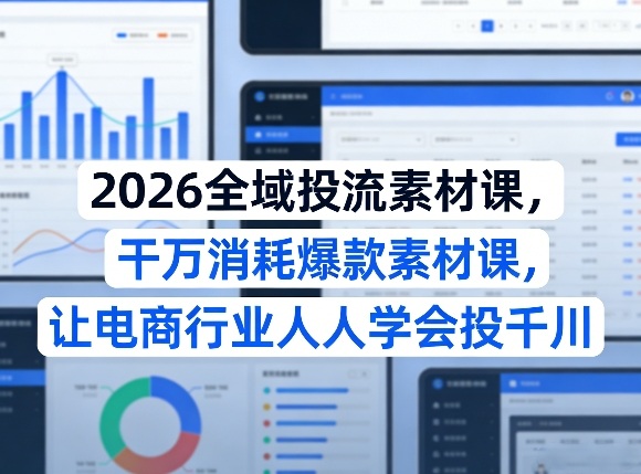 2026全域投流素材课，干万消耗爆款素材课，让电商行业人人学会投千川-悟思笔记，一个低调的学习营。