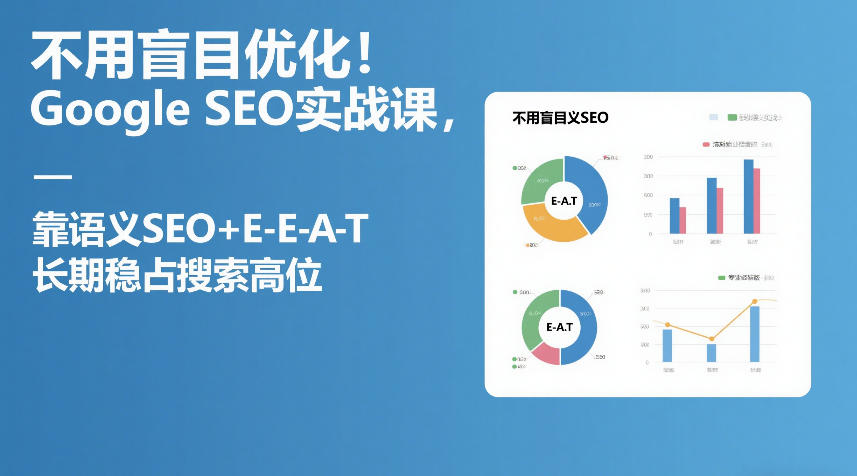 不用盲目优化！Google SEO实战课，靠语义SEO+E-E-A-T，长期稳占搜索高位-悟思笔记，一个低调的学习营。