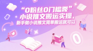 0 粉丝0门槛小说推文搬运实操，新手做小说推文简单搬运就可以-悟思笔记，一个低调的学习营。