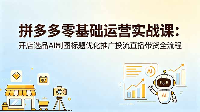 拼多多零基础运营实战课：开店选品AI制图标题优化推广投流直播带货全流程-悟思笔记，一个低调的学习营。