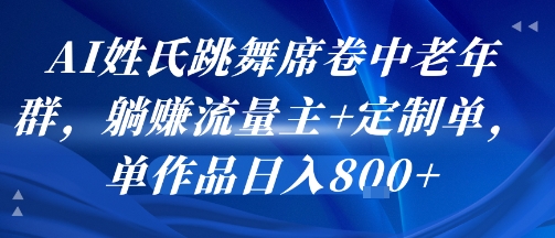 AI姓氏跳舞席卷中老年群，躺挣流量主+定制单，单作品日入8张-悟思笔记，一个低调的学习营。