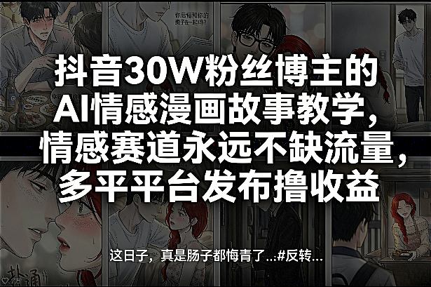 抖音30W粉丝博主的AI情感漫画故事教学，情感赛道永远不缺流量，多平台发布撸收益！-悟思笔记，一个低调的学习营。
