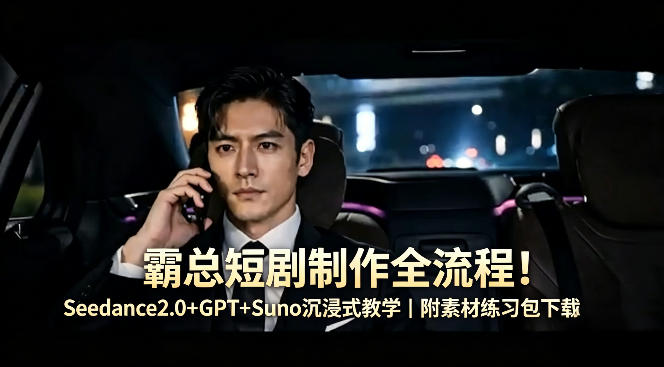 霸总短剧制作全流程！Seedance2.0+GPT+Suno沉浸式教学｜附素材练习包下载-悟思笔记，一个低调的学习营。