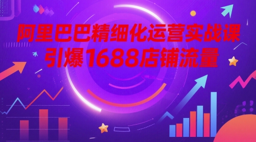 阿里巴巴精细化运营实战课，引爆1688店铺流量-悟思笔记，一个低调的学习营。