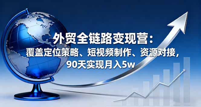 外贸全链路变现营：覆盖定位策略、短视频制作、资源对接，90天实现月入5w-悟思笔记，一个低调的学习营。