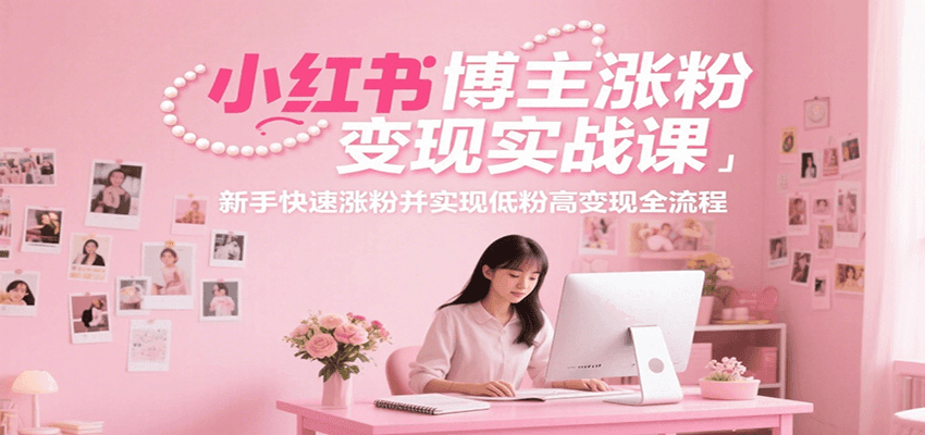 小红书博主涨粉变现实战课，新手快速涨粉并实现低粉高变现全流程-悟思笔记，一个低调的学习营。