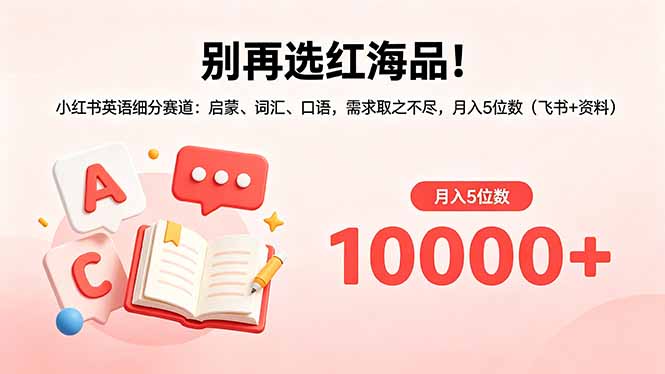 别再选红海品！小红书英语细分赛道：启蒙、词汇、口语，需求取之不尽，月入5位数(飞书+资料-悟思笔记，一个低调的学习营。