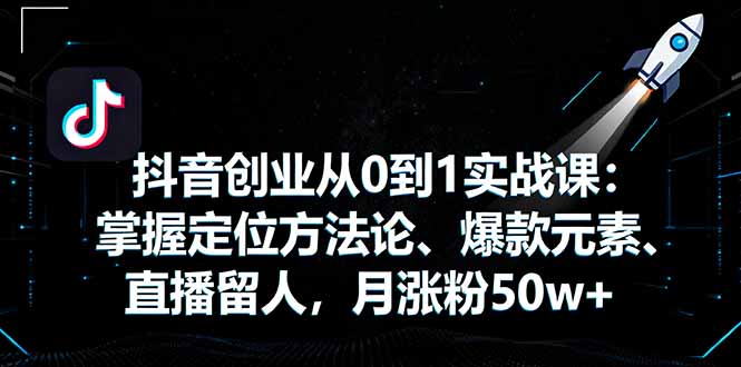 抖音创业从0到1实战课：掌握定位方法论、爆款元素、直播留人，月涨粉50w+-悟思笔记，一个低调的学习营。