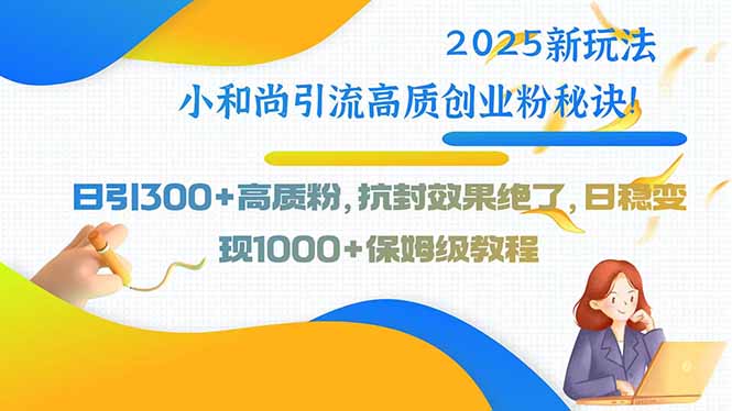 2025新玩法小和尚引流高质创业粉秘诀！日引300+高质粉，抗封效果绝了，…-悟思笔记，一个低调的学习营。