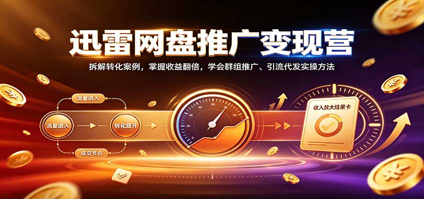 迅雷网盘推广变现营：拆解转化案例，掌握收益翻倍，学会群组推广、引流代发实操方法-悟思笔记，一个低调的学习营。