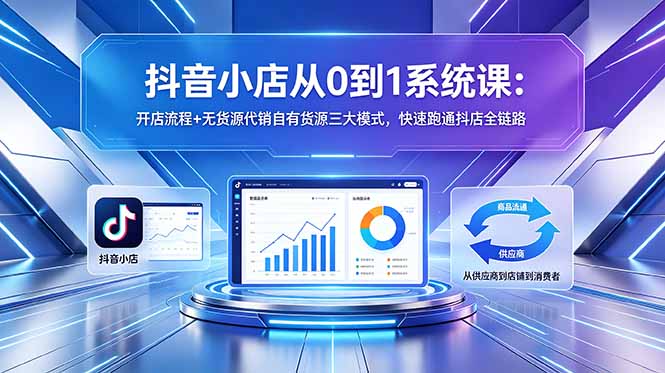 抖音小店从0到1系统课：开店流程+无货源代销自有货源三大模式，快速跑通抖店全链路-悟思笔记，一个低调的学习营。