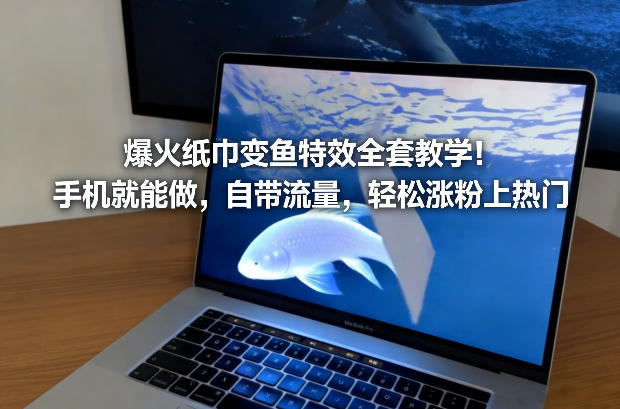 爆火纸巾变鱼特效全套教学！手机就能做，自带流量，轻松涨粉上热门-悟思笔记，一个低调的学习营。