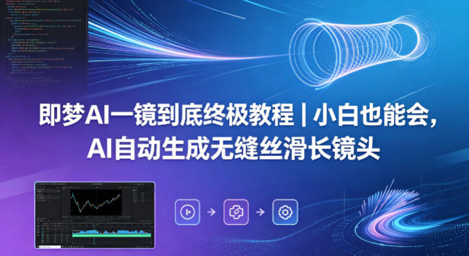 即梦AI一镜到底终极教程｜小白也能会，AI自动生成无缝丝滑长镜头-悟思笔记，一个低调的学习营。