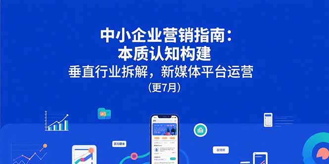 中小企业营销指南：本质认知构建，垂直行业拆解，新媒体平台运营(更7月-悟思笔记，一个低调的学习营。