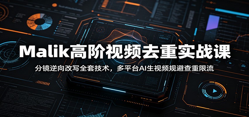 Malik高阶视频去重实战课：分镜逆向改写全套技术，多平台AI生视频规避查重限流-悟思笔记，一个低调的学习营。