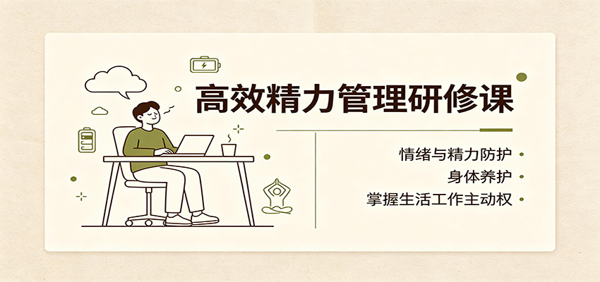 高效精力管理研修课：情绪与精力防护，身体养护，掌握生活工作主动权-悟思笔记，一个低调的学习营。
