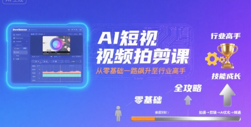 AI短视频拍剪课，全攻略到精通，带你从零基础一路飙升至行业高手-悟思笔记，一个低调的学习营。