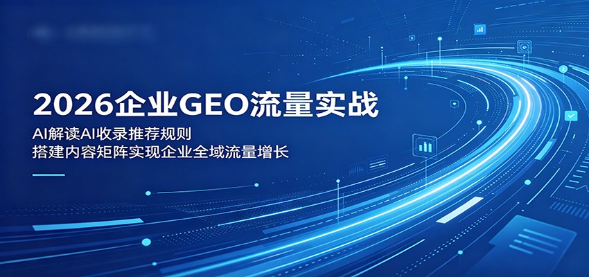 2026企业GEO流量实战：解读AI收录推荐规则，搭建内容矩阵实现企业全域流量增长-悟思笔记，一个低调的学习营。