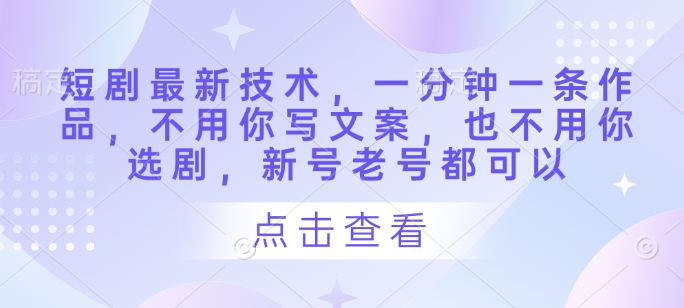 短剧最新技术，一分钟一条作品，不用你写文案，也不用你选剧，新号老号都可以-悟思笔记，一个低调的学习营。