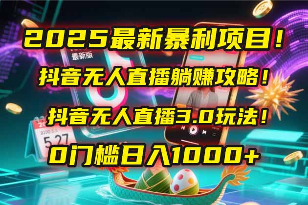 2025最新暴利项目！抖音无人直播躺赚攻略！抖音无人直播3.0玩法！0门槛…-悟思笔记，一个低调的学习营。