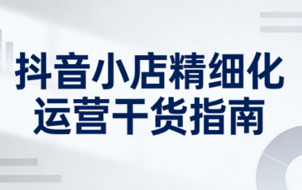 无缺·抖音店铺精细化运营干货指南新版(更新2026)-悟思笔记，一个低调的学习营。