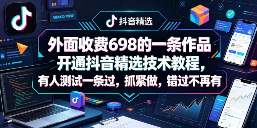 外面收费698的一条作品开通抖音精选技术教程，有人测试一条过，抓紧做，错过不再有-悟思笔记，一个低调的学习营。