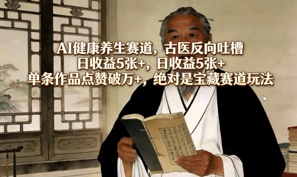 AI健康养生赛道，古医反向吐槽，日收益5张+，单条作品点赞破万+，绝对是宝藏赛道玩法-悟思笔记，一个低调的学习营。