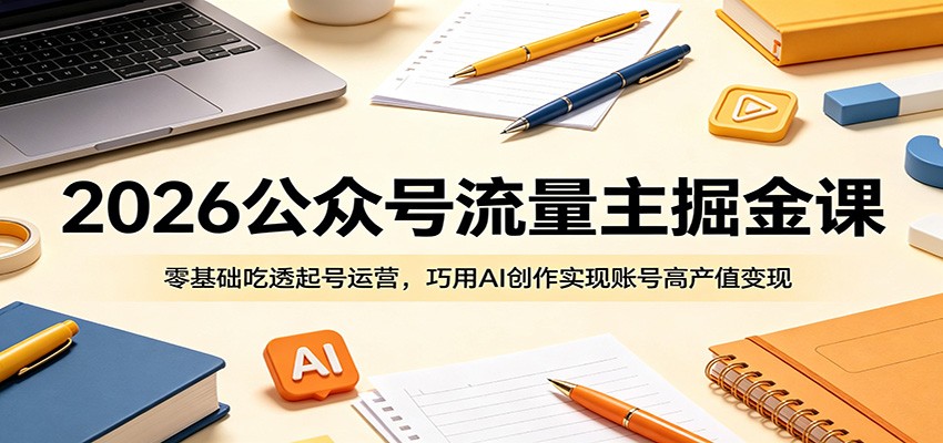 2026公众号流量主掘金课：零基础吃透起号运营，巧用AI创作实现账号高产值变现-悟思笔记，一个低调的学习营。