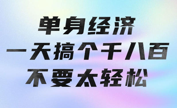 单身经济，拿出执行力一天搞个千八百不要太轻松，长久稳定，越深耕越吃香【揭秘】-悟思笔记，一个低调的学习营。