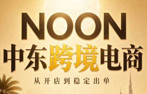 NOON中东跨境电商：从开店到稳定出单(更新2026)-悟思笔记，一个低调的学习营。