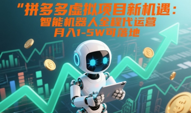 拼多多虚拟项目新机遇：智能机器人全程代运营，月入1-5W可落地【揭秘】-悟思笔记，一个低调的学习营。