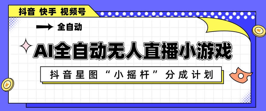 AI全自动直播小游戏，抖音星图小摇杆分成计划，支持多账号矩阵化运营【揭秘】-悟思笔记，一个低调的学习营。