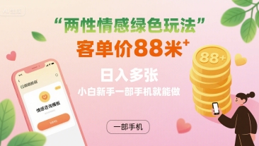两性情感绿色玩法，客单价88米 日入多张，小白新手一部手机就能做-悟思笔记，一个低调的学习营。