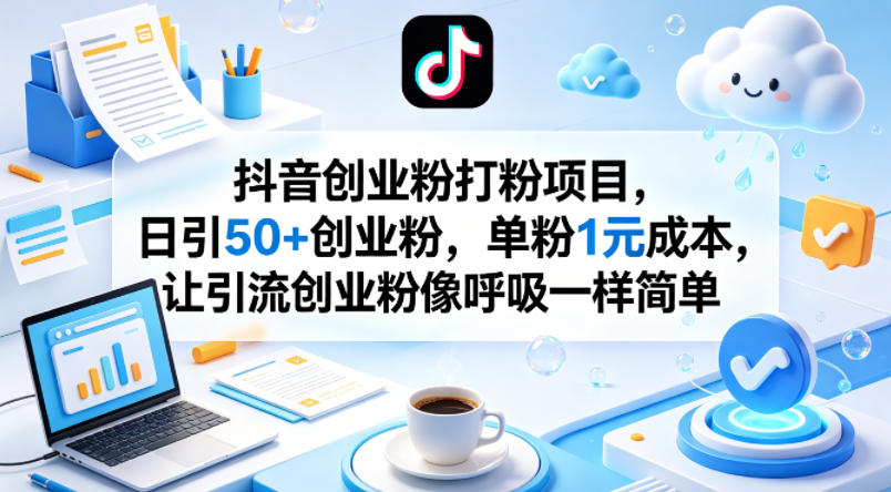 抖音创业粉打粉项目，日引50+创业粉，单粉1元成本，让引流创业粉像呼吸一样简单-悟思笔记，一个低调的学习营。