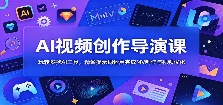 AI视频创作导演课：玩转多款AI工具，精通提示词运用完成MV制作与视频优化-悟思笔记，一个低调的学习营。