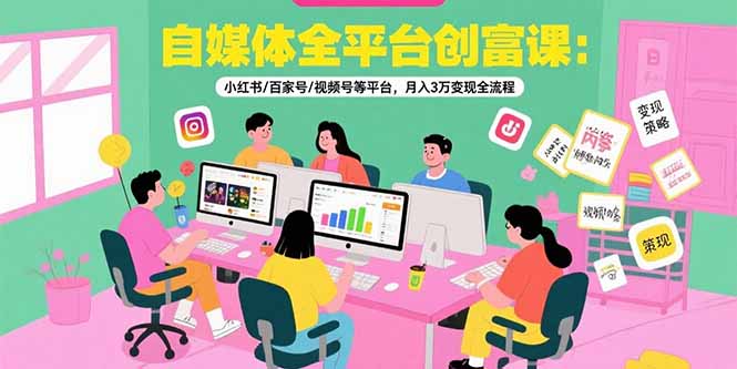 自媒体全平台创富课：小红书/百家号/视频号等平台，月入3万变现全流程-悟思笔记，一个低调的学习营。