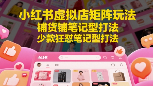 小红书虚拟店矩阵玩法，铺货铺笔记型打法，少款狂怼笔记型打法-悟思笔记，一个低调的学习营。