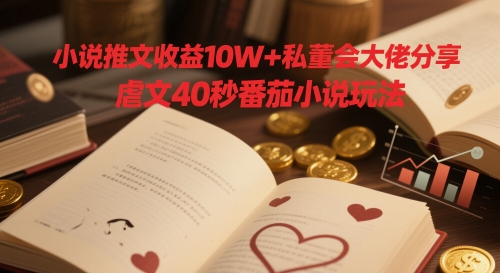 小说推文收益10W+私董会大佬分享，虐文40秒番茄小说玩法-悟思笔记，一个低调的学习营。