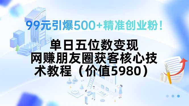99元引爆500+精准创业粉！单日五位数变现，网赚朋友圈获客核心技术教程…-悟思笔记，一个低调的学习营。