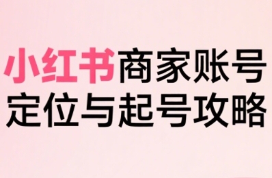 小红书电商全链路实战从定位到爆单，系统拆解小红书商家起号全流程(更新)-悟思笔记，一个低调的学习营。