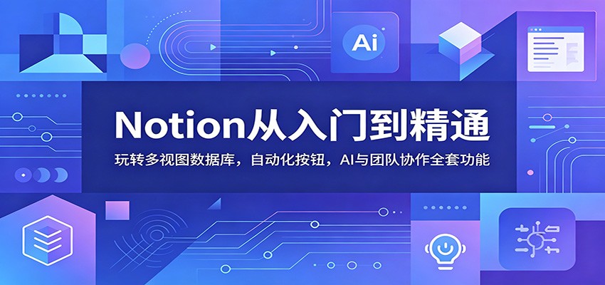 Notion从入门到精通：玩转多视图数据库，自动化按钮，AI与团队协作全套功能-悟思笔记，一个低调的学习营。