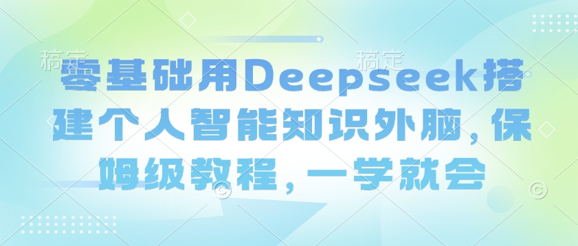 零基础用Deepseek搭建个人智能知识外脑，保姆级教程，一学就会-悟思笔记，一个低调的学习营。
