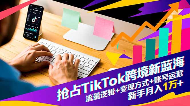 抢占TikTok跨境新蓝海：流量逻辑+变现方式+账号运营，新手月入1万+-悟思笔记，一个低调的学习营。
