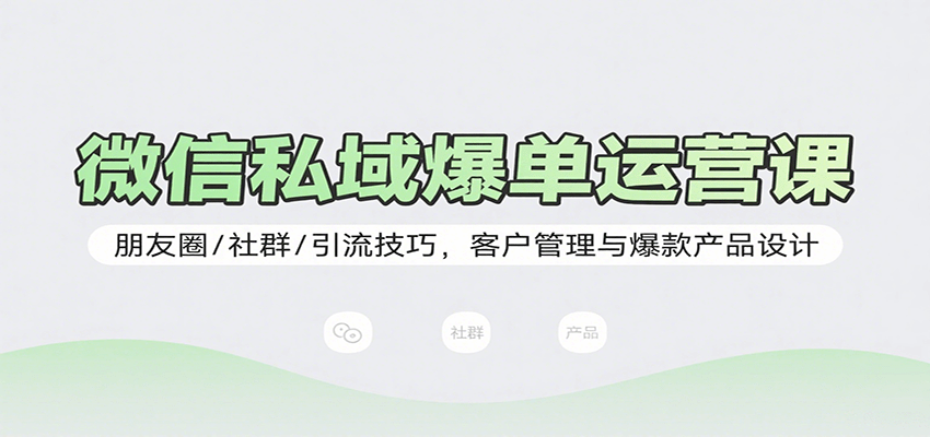 微信私域爆单运营课：朋友圈/社群/引流技巧，客户管理与爆款产品设计-悟思笔记，一个低调的学习营。