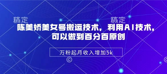陈美娇美女号搬运技术，利用AI技术，可以做到百分百原创，万粉起月收入增加5k-悟思笔记，一个低调的学习营。